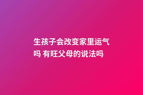 生孩子会改变家里运气吗 有旺父母的说法吗